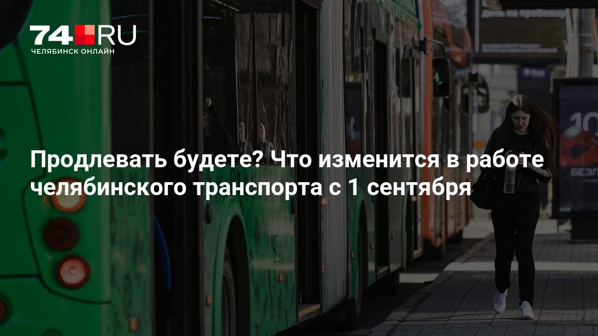 Продлевать будете? Что изменится в работе челябинского транспорта с 1 сентября