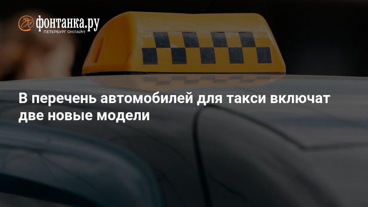 В перечень автомобилей для такси включат две новые модели — ФОНТАНКА.ру