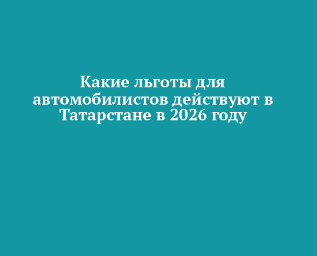 Какие льготы для автомобилистов действуют в Татарстане в 2026 году