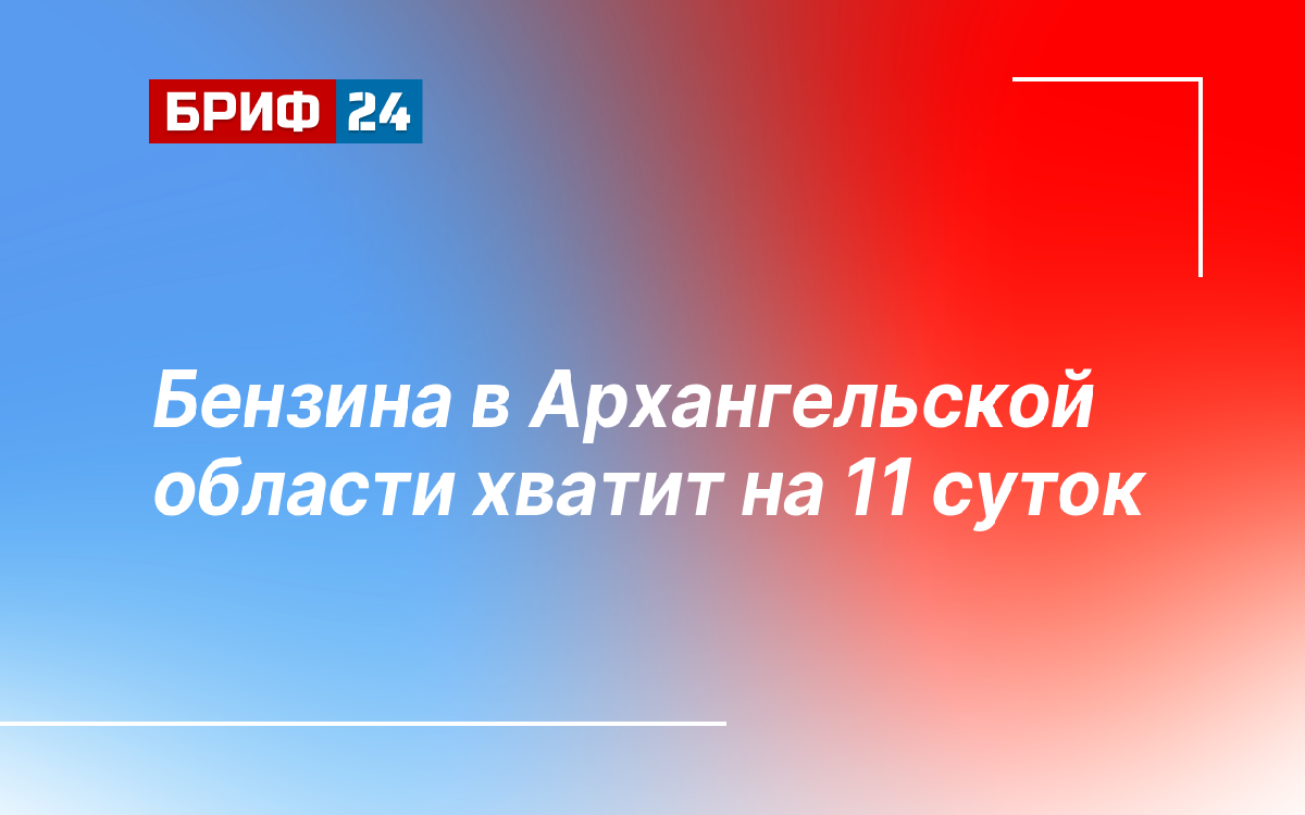 Бензина в Архангельской области хватит на 11 суток — Бриф24