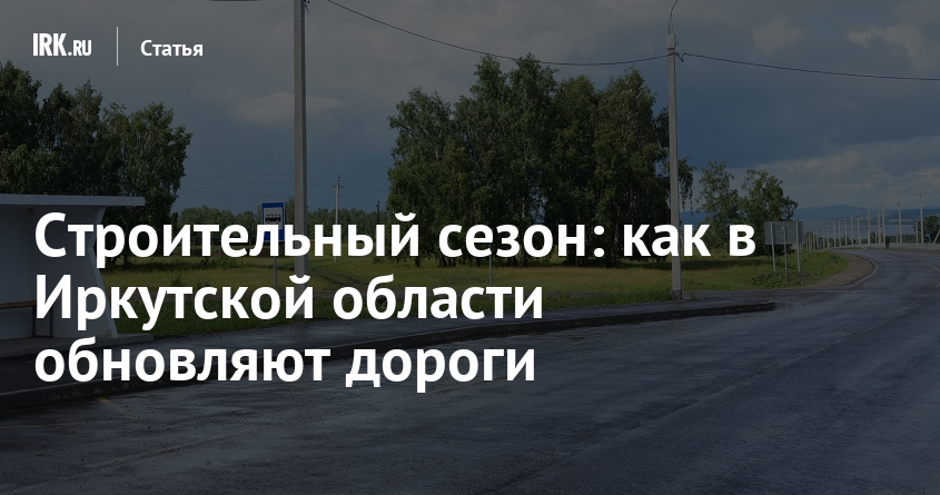 Строительный сезон: как в Иркутской области обновляют дороги — Твой Иркутск
