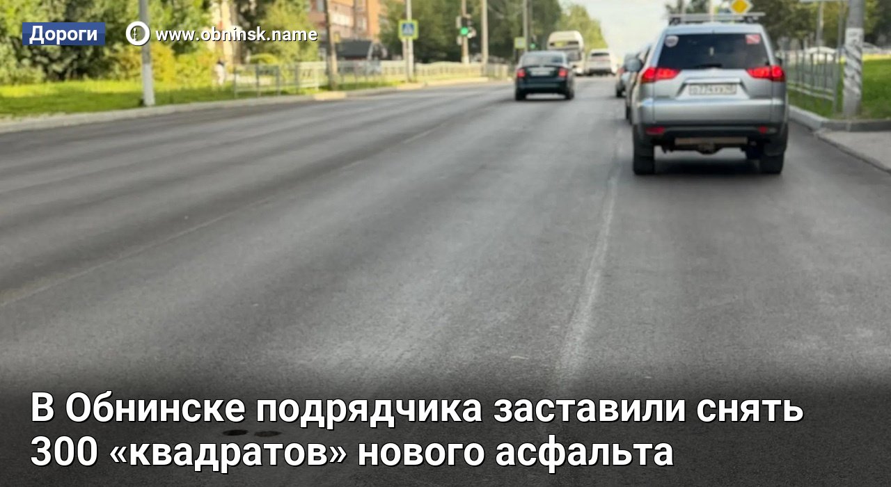 В Обнинске подрядчика заставили снять 300 «квадратов» нового асфальта [+видео] — Obninsk.Name