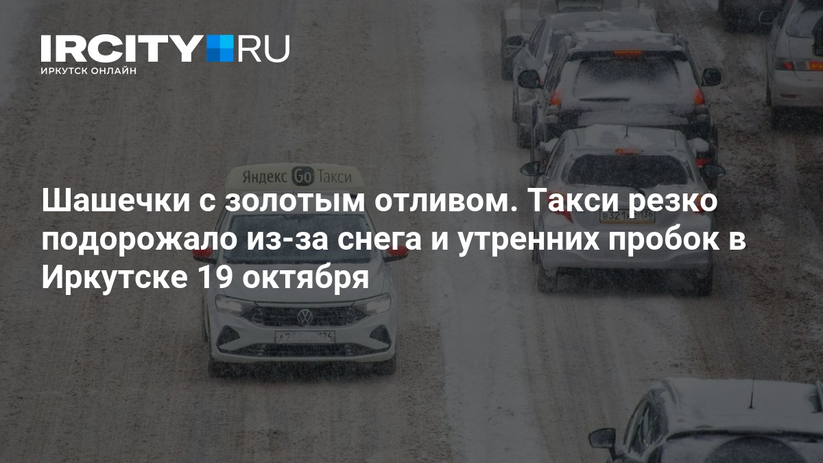 Шашечки с золотым отливом. Такси резко подорожало из-за снега и утренних пробок в Иркутске 19 октября — ИРСИТИ.ру