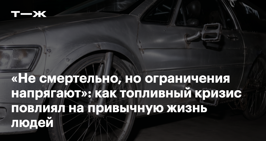 Не смертельно, но ограничения напрягают»: как топливный кризис повлиял на привычную жизнь людей — Т—Ж