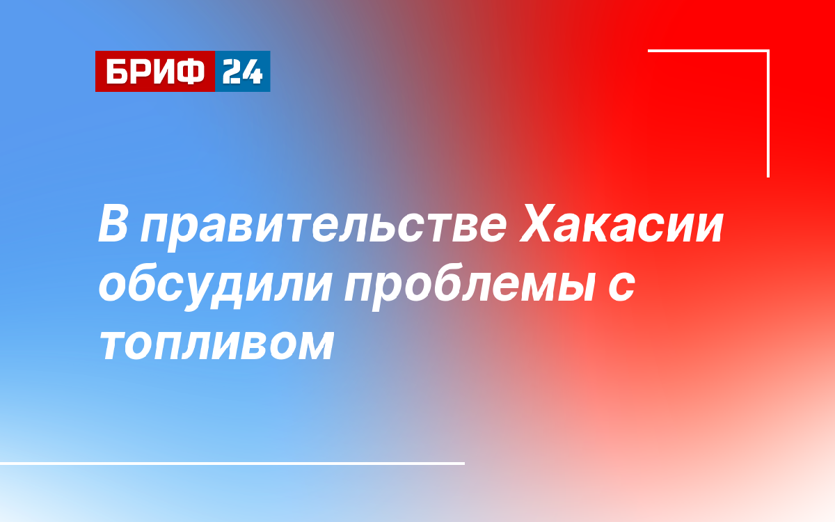 В правительстве Хакасии обсудили проблемы с топливом — Бриф24
