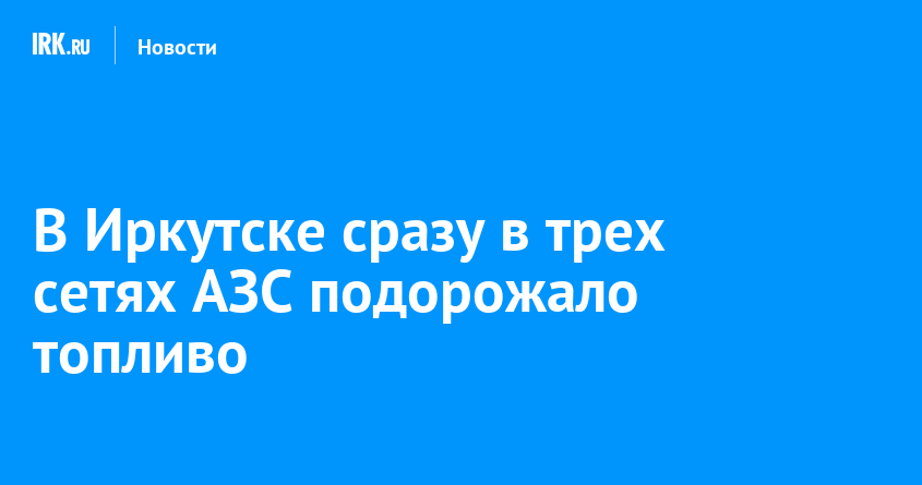 В Иркутске сразу в трех сетях АЗС подорожало топливо — Твой Иркутск