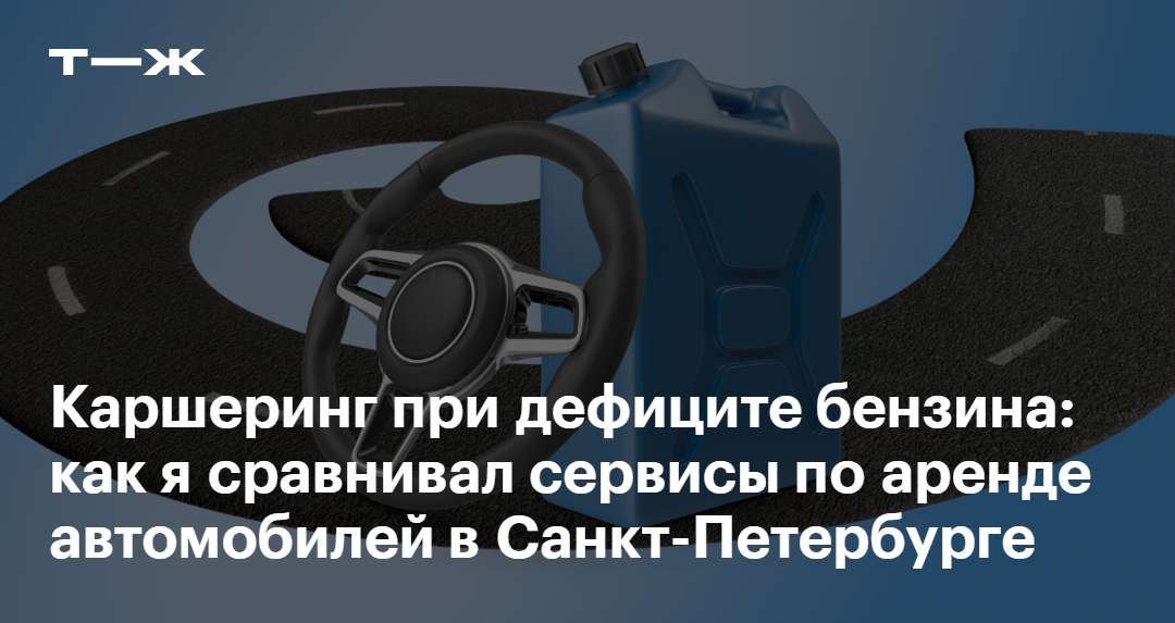Каршеринг при дефиците бен­зина: как я сравни­вал сервисы по аренде автомобилей в Санкт-Петербурге — Т—Ж