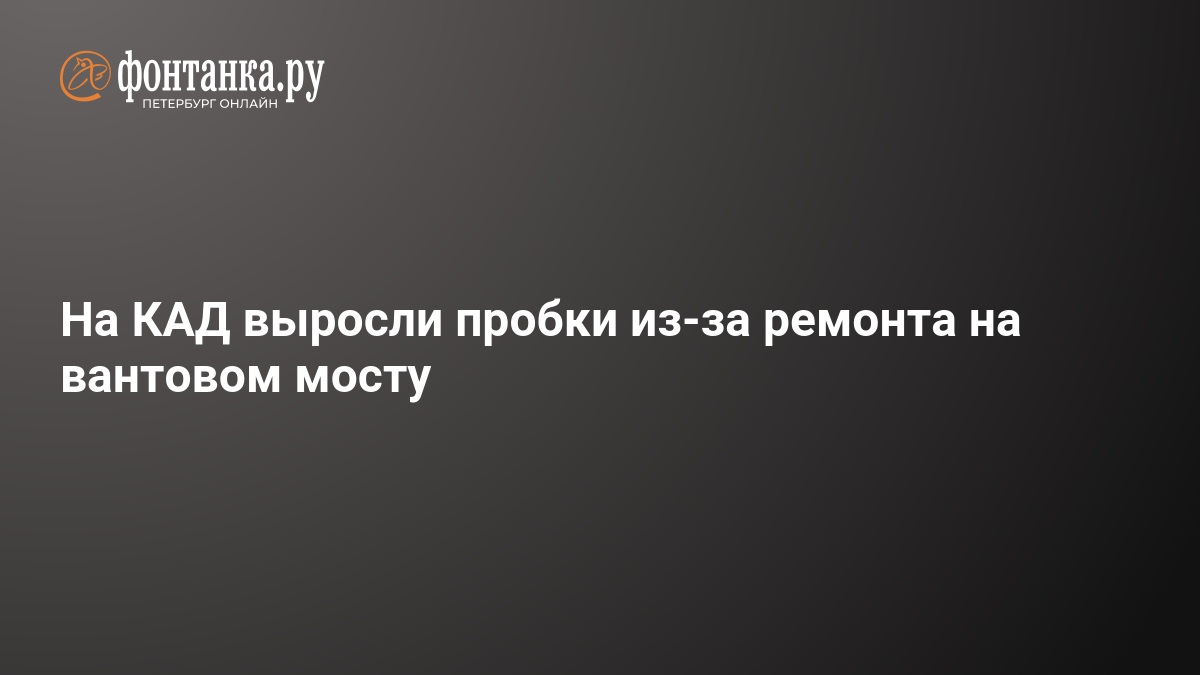 На КАД выросли пробки из-за ремонта на вантовом мосту — ФОНТАНКА.ру