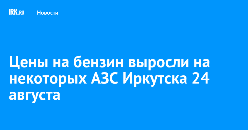 Цены на бензин выросли на некоторых АЗС Иркутска 24 августа — Твой Иркутск