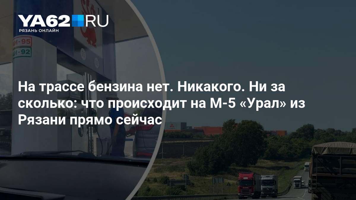 На трассе бензина нет. Никакого. Ни за сколько: что происходит на М-5 «Урал» из Рязани прямо сейчас — YA62.ru