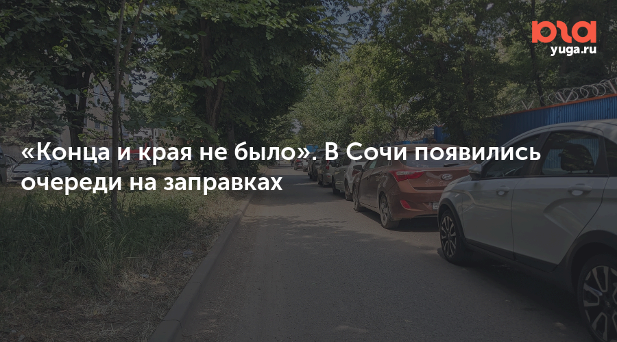 Конца и края не было». В Сочи появились очереди на заправках — Юга.ру