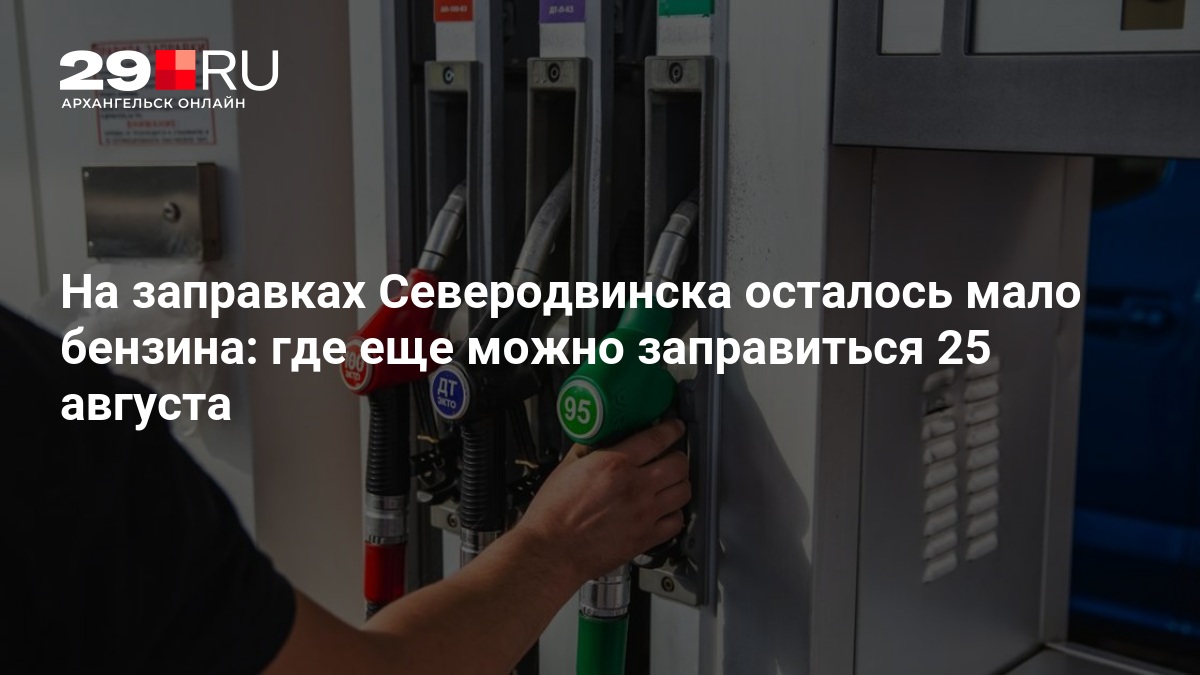 На заправках Северодвинска осталось мало бензина: где еще можно заправиться 25 августа — 29.ru