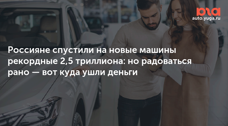 Россияне спустили на новые машины рекордные 2,5 триллиона: но радоваться рано — Авто Юга.ру