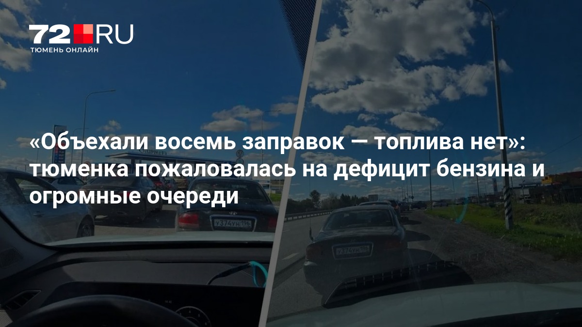 Объехали восемь заправок — топлива нет»: тюменка пожаловалась на дефицит бензина и огромные очереди — 72.ру