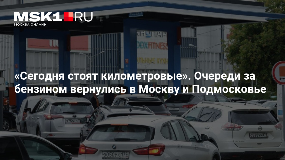 Сегодня стоят километровые». Очереди за бензином вернулись в Москву и Подмосковье — MSK1.RU