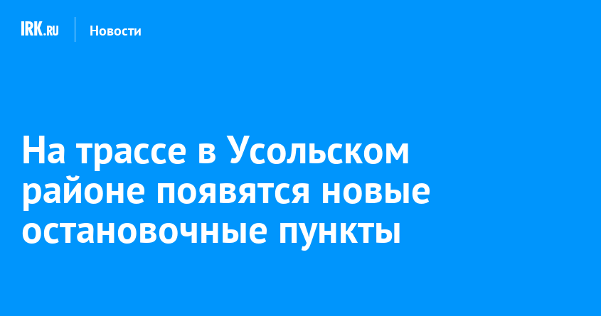 На трассе в Усольском районе появятся новые остановочные пункты — Твой Иркутск