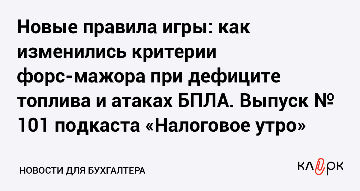 Новые правила игры: как изменились критерии форс-мажора при дефиците топлива и атаках БПЛА. Выпуск № 101 подкаста «Налоговое утро — Клерк.ру