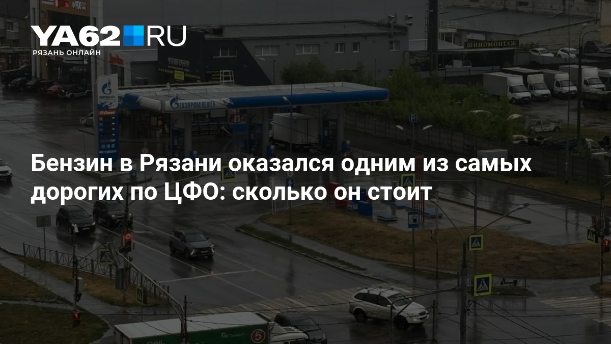 Бензин в Рязани оказался одним из самых дорогих по ЦФО: сколько он стоит - 14 августа 2026 — ya62.ru