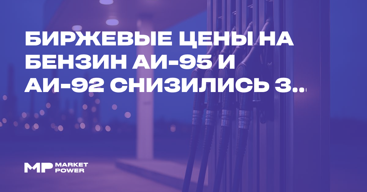 Биржевые цены на бензин марок Аи-95 и Аи-92 снизились за неделю — Marketpower.pro