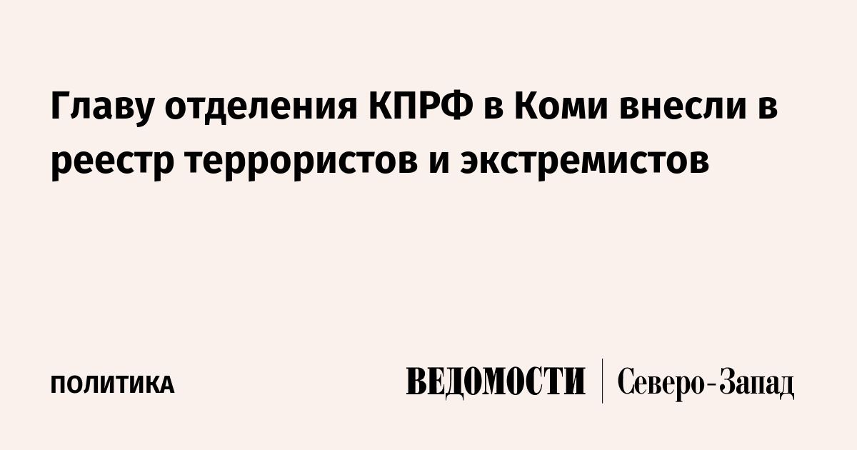 Главу отделения КПРФ в Коми внесли в реестр террористов и экстремистов — Ведомости. Северо-Запад