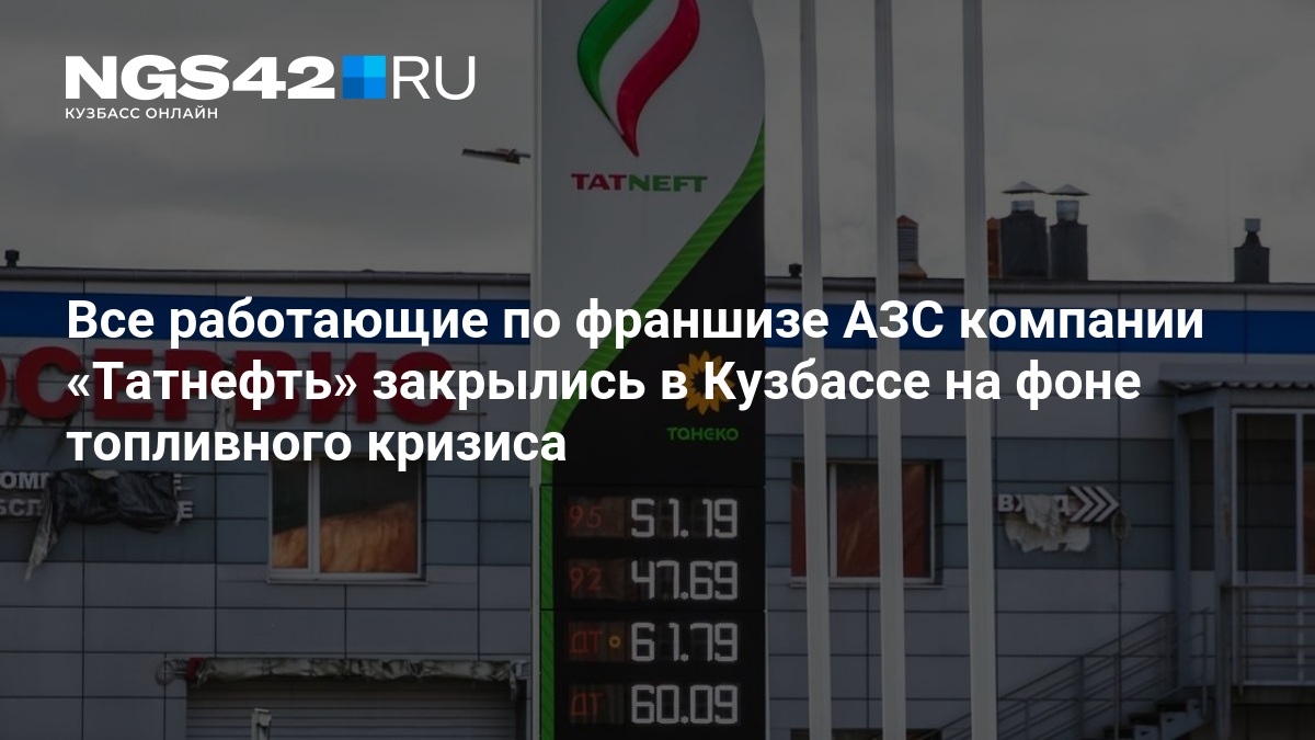 Все работающие по франшизе АЗС компании «Татнефть» закрылись в Кузбассе на фоне топливного кризиса — NGS42.RU