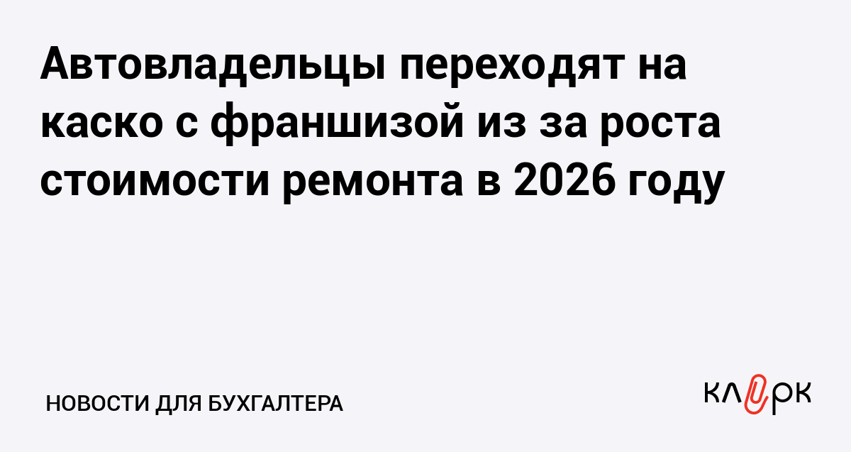 Автовладельцы переходят на каско с франшизой из‑за роста стоимости ремонта в 2026 году — Клерк.ру