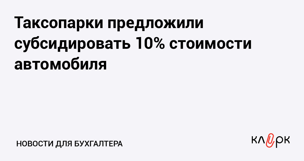 Таксопарки предложили субсидировать 10% стоимости автомобиля — Клерк.ру