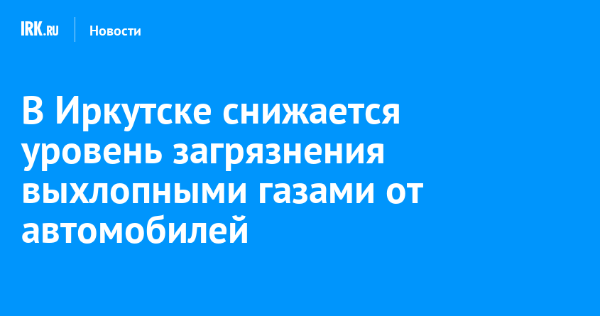 В Иркутске снижается уровень загрязнения выхлопными газами от автомобилей — Твой Иркутск