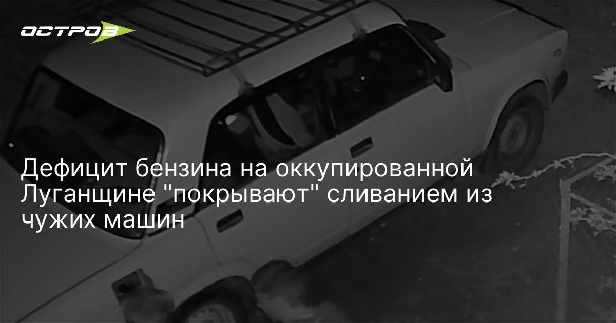 Дефицит бензина на оккупированной Луганщине "покрывают" сливанием из чужих машин — ostro.org