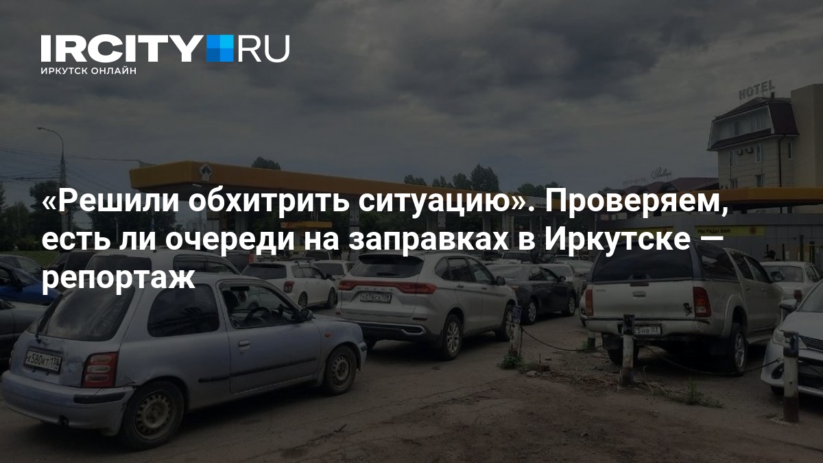 Решили обхитрить ситуацию». Проверяем, есть ли очереди на заправках в Иркутске — ИРСИТИ.ру