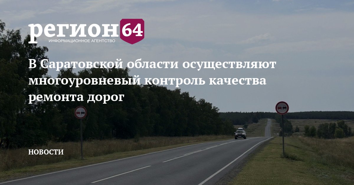 В Саратовской области осуществляют многоуровневый контроль качества ремонта дорог — Новости Саратова — Регион 64
