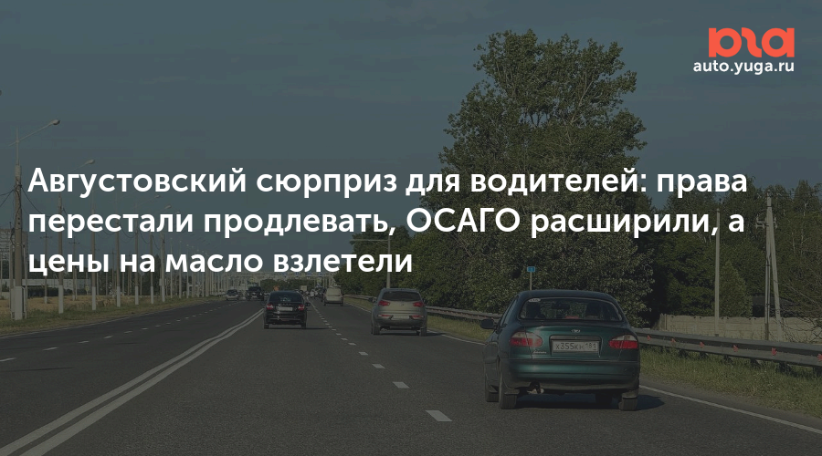 Августовский сюрприз для водителей: права перестали продлевать, ОСАГО расширили, а цены на масло взлетели — Авто Юга.ру