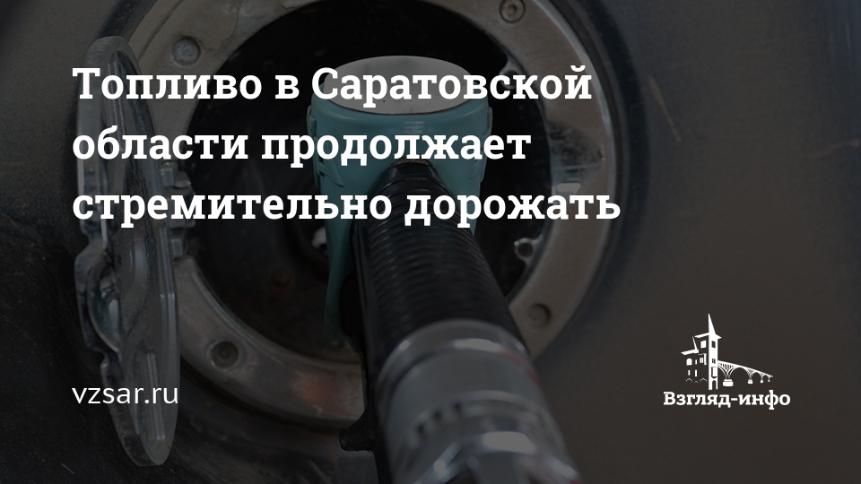 Топливо в Саратовской области продолжает стремительно дорожать — vzsar.ru
