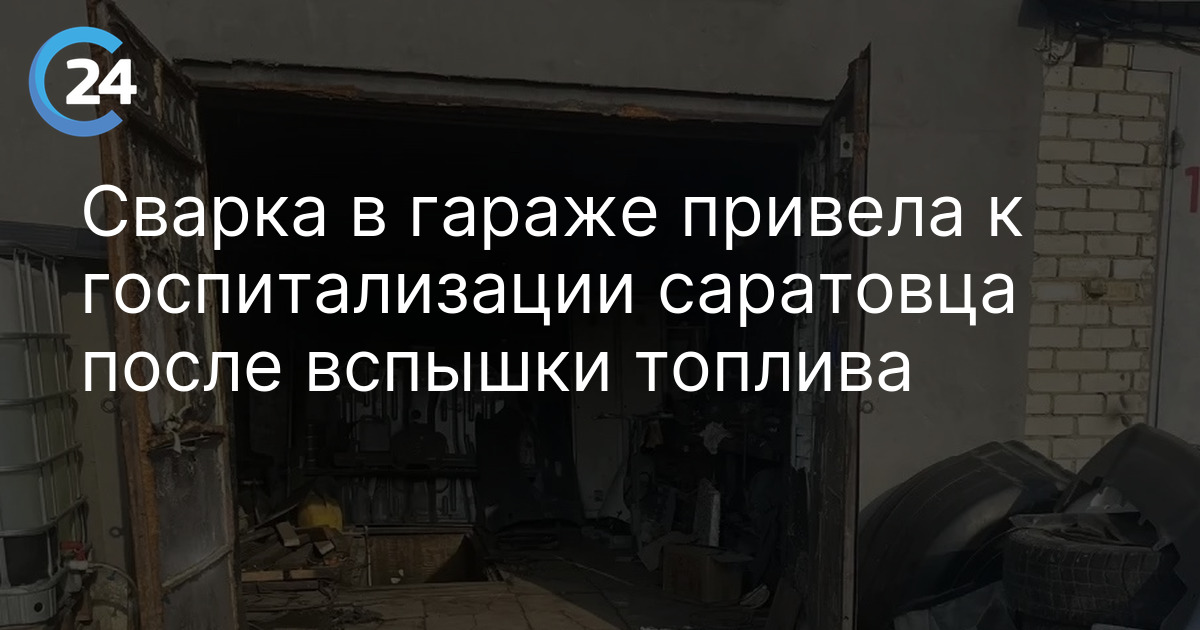 Сварка в гараже привела к госпитализации саратовца после вспышки топлива — Саратов 24