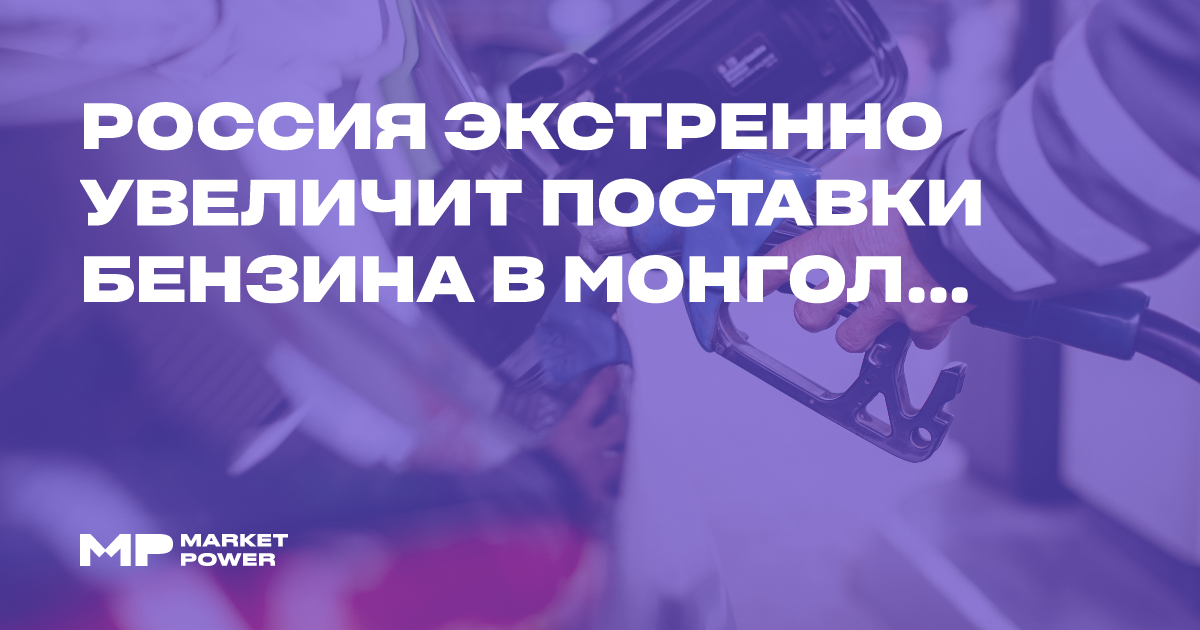 Россия экстренно увеличит поставки бензина в Монголию на фоне роста спроса — Marketpower.pro