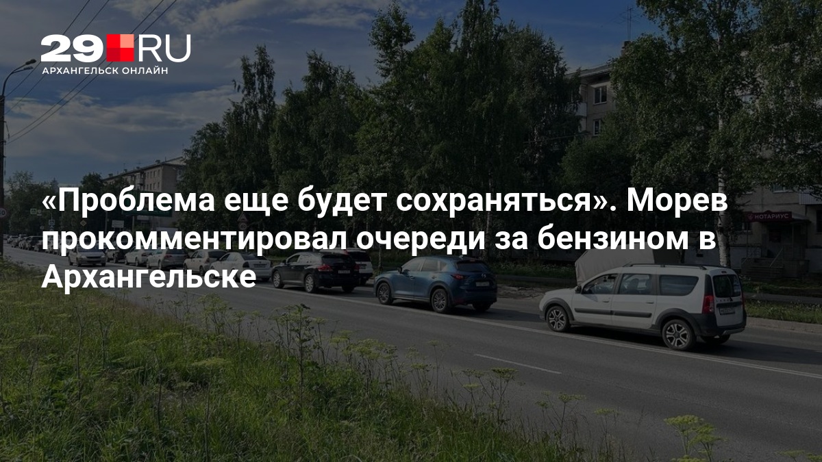 Проблема еще будет сохраняться». Морев прокомментировал очереди за бензином в Архангельске — 29.ru