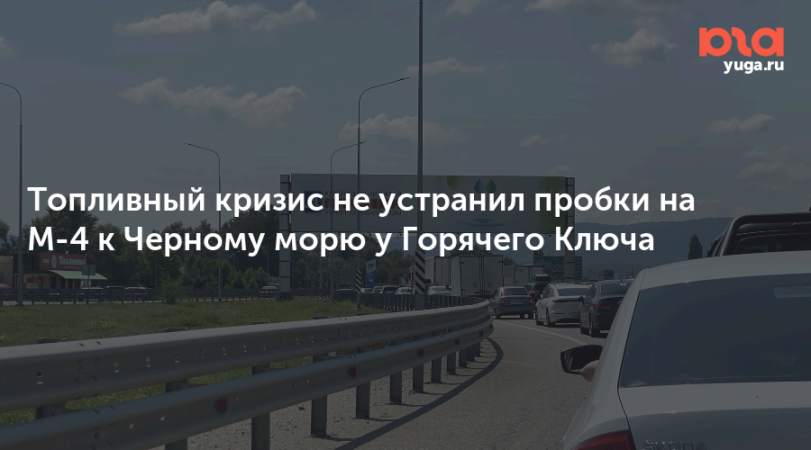Топливный кризис не устранил пробки на М-4 к Черному морю у Горячего Ключа — Юга.ру