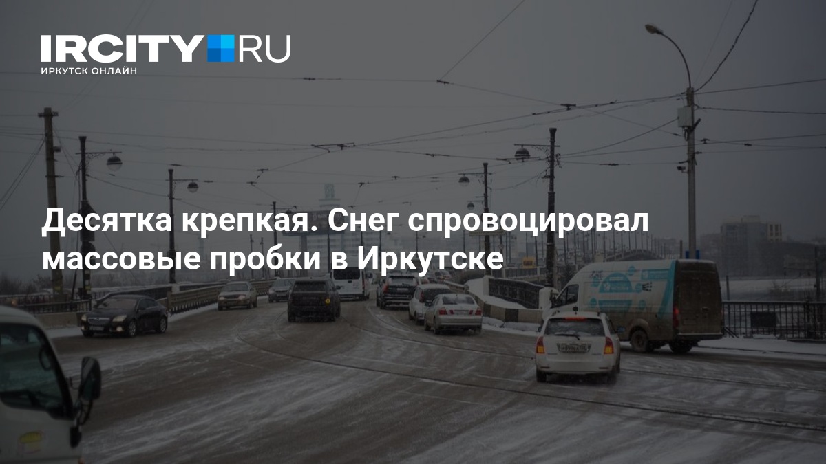 Десятка крепкая. Снег спровоцировал массовые пробки в Иркутске — ИРСИТИ.ру