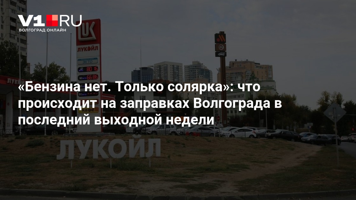 Бензина нет. Только солярка»: что происходит на заправках Волгограда в последний выходной недели — Новости Волгограда и Волгоградской области