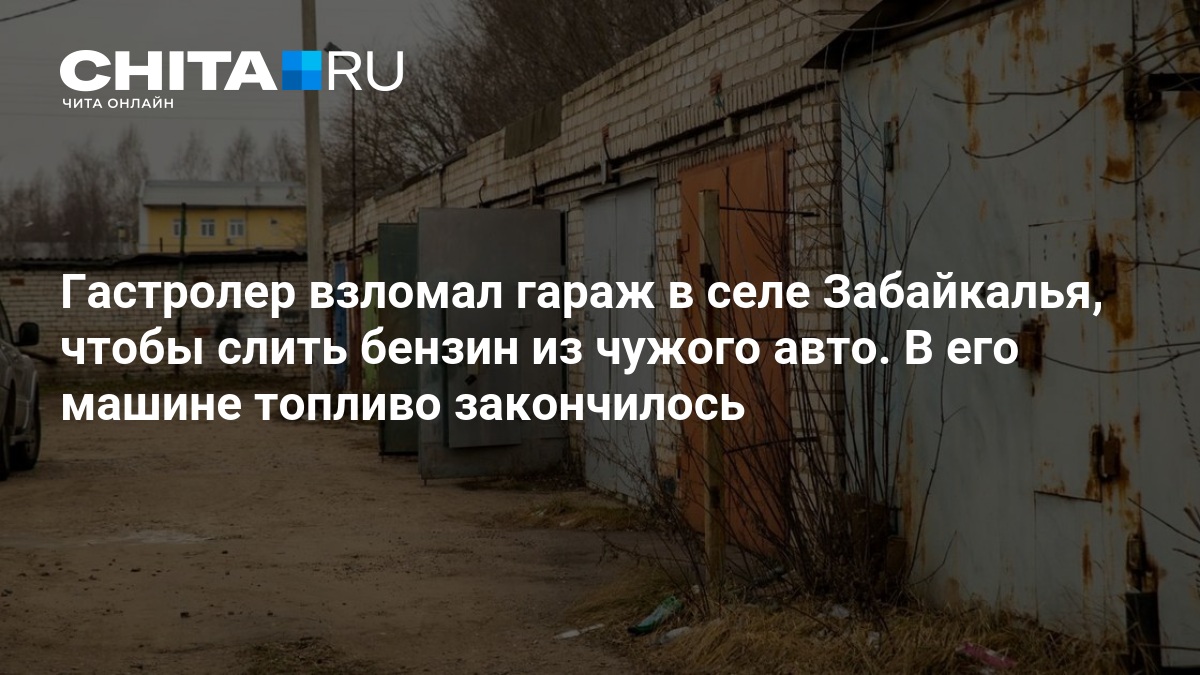 Гастролер взломал гараж в селе Забайкалья, чтобы слить бензин из чужого авто - 26 августа 2026 — ЧИТА.ру
