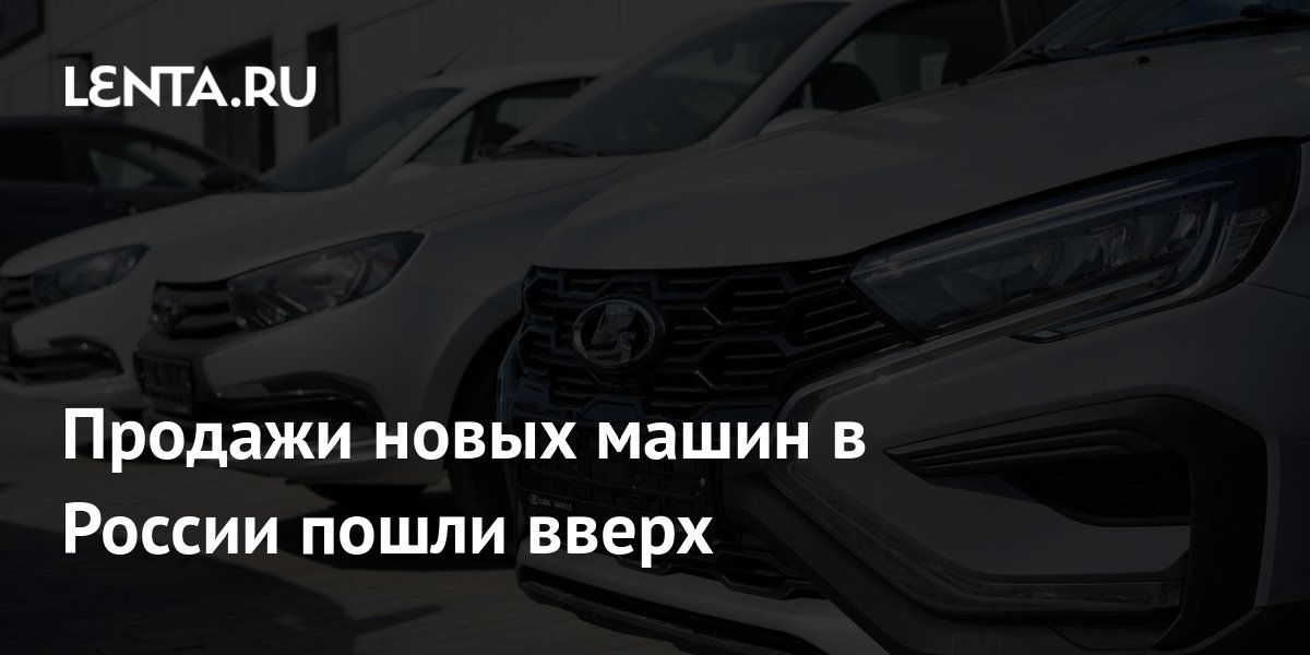 Продажи новых машин в России пошли вверх — Lenta News