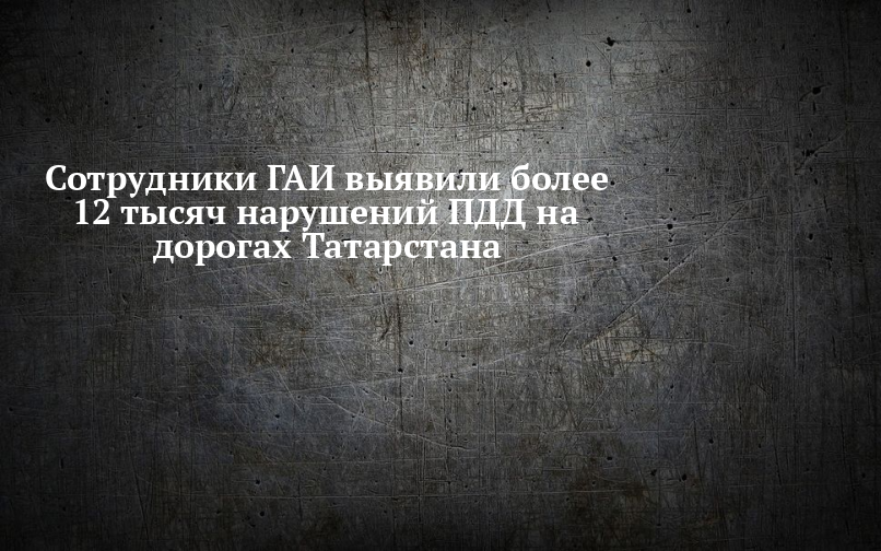 Сотрудники ГАИ выявили более 12 тысяч нарушений ПДД на дорогах Татарстана — Новости Лаишево