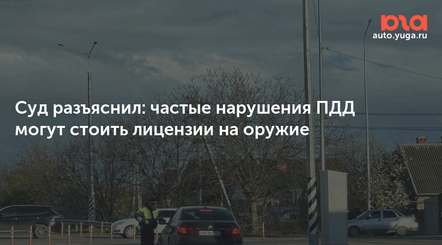 Суд разъяснил: частые нарушения ПДД могут стоить лицензии на оружие — Авто Юга.ру
