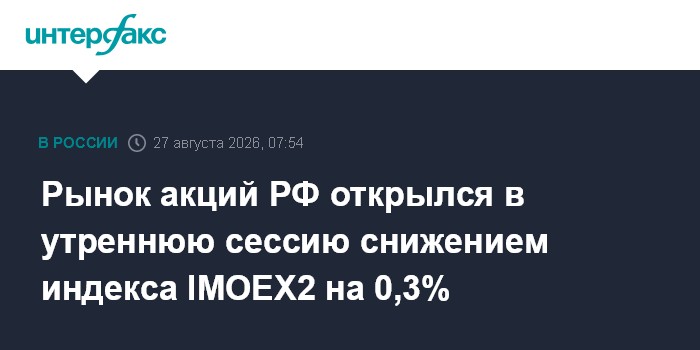 Рынок акций РФ открылся в утреннюю сессию снижением индекса IMOEX2 на 0,3% — Интерфакс