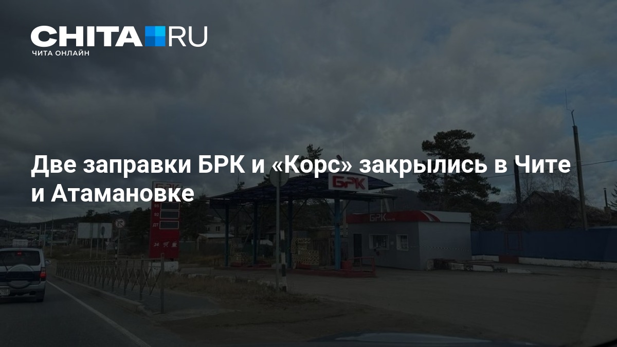 Две заправки БРК и «Корс» закрылись в Чите и Атамановке — ЧИТА.ру