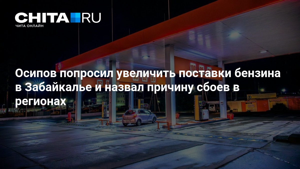 Осипов попросил увеличить поставки бензина в Забайкалье и назвал причину сбоев в регионах — chita.ru