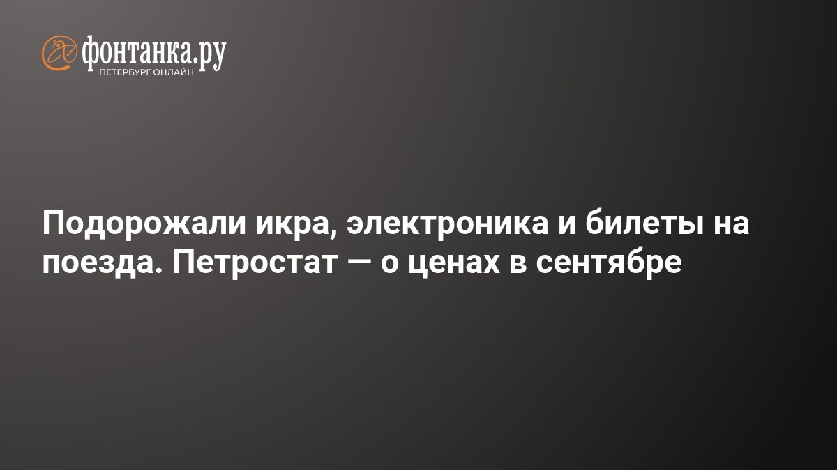 Подорожали икра, электроника и билеты на поезда. Петростат — ФОНТАНКА.ру
