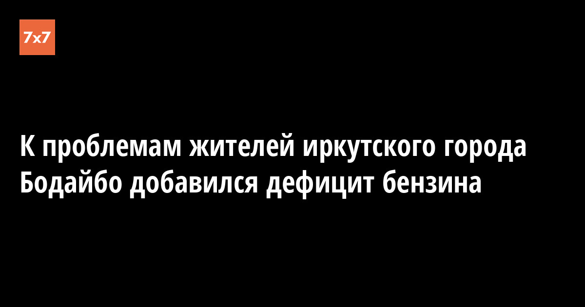 К проблемам жителей иркутского города Бодайбо добавился дефицит бензина — «7x7» Горизонтальная Россия