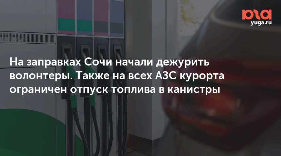 На заправках Сочи начали дежурить волонтеры. Также на всех АЗС курорта ограничен отпуск топлива в канистры — Юга.ру