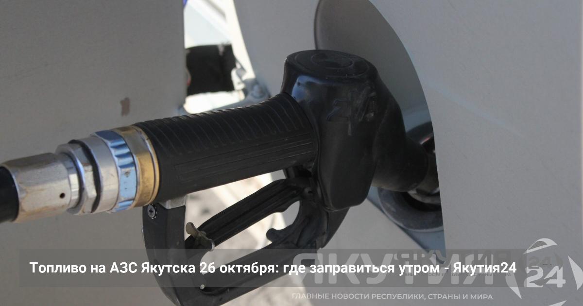 Топливо на АЗС Якутска 26 октября: где заправиться утром — Якутия24